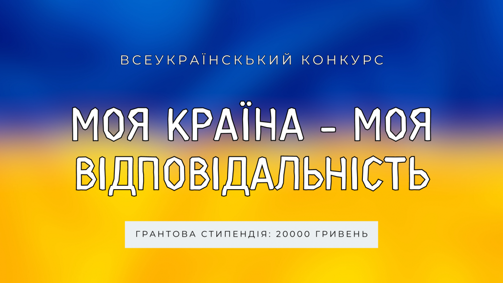 Всеукраїнський конкурс “Моя країна – моя відповідальність” – можливість отримати стипендію у 20 000 гривень!