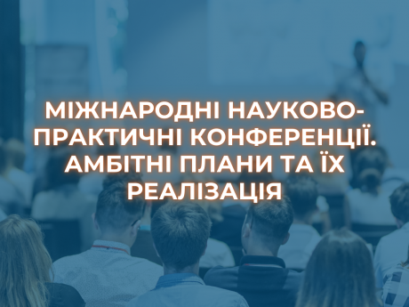 МІЖНАРОДНІ НАУКОВО-ПРАКТИЧНІ КОНФЕРЕНЦІЇ. АМБІТНІ ПЛАНИ ТА ЇХ РЕАЛІЗАЦІЯ