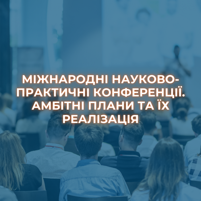 МІЖНАРОДНІ НАУКОВО-ПРАКТИЧНІ КОНФЕРЕНЦІЇ. АМБІТНІ ПЛАНИ ТА ЇХ РЕАЛІЗАЦІЯ