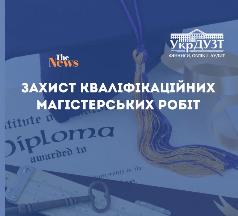 Захист кваліфікаційних магістерських робіт за спеціальностями 072 «Фінанси банківська справа, страхування та фондовий ринок» та 071 «Облік і оподаткування»