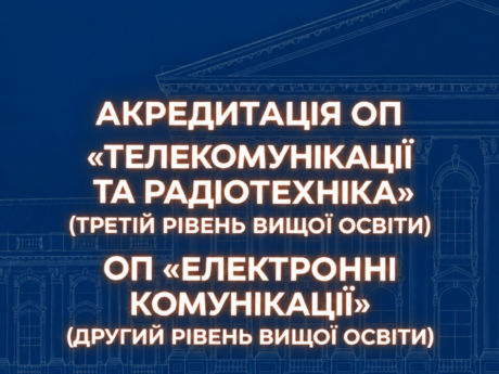 Акредитація ОП «Телекомунікації та радіотехніка» (третій рівень вищої освіти), ОП «Електронні комунікації» (другий рівень вищої освіти)